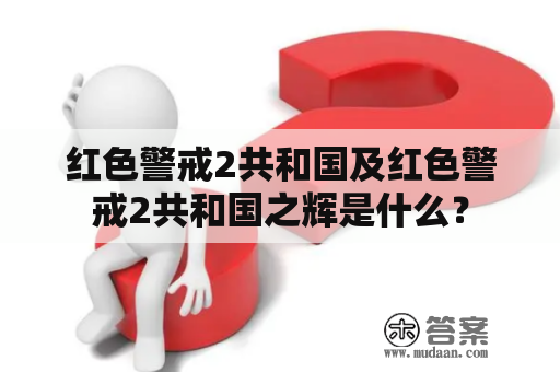 红色警戒2共和国及红色警戒2共和国之辉是什么？