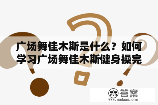 广场舞佳木斯是什么？如何学习广场舞佳木斯健身操完整版？