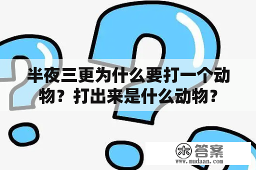 半夜三更为什么要打一个动物？打出来是什么动物？