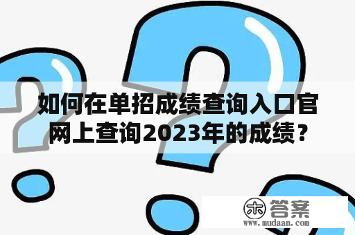 如何在单招成绩查询入口官网上查询2023年的成绩？