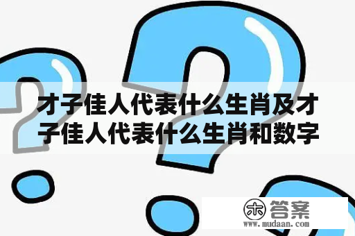 才子佳人代表什么生肖及才子佳人代表什么生肖和数字？