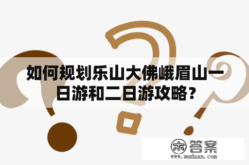 如何规划乐山大佛峨眉山一日游和二日游攻略？