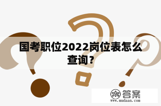 国考职位2022岗位表怎么查询？