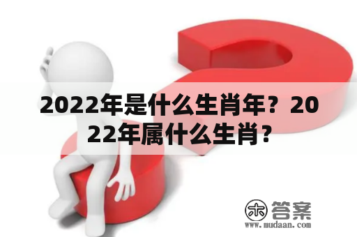 2022年是什么生肖年？2022年属什么生肖？