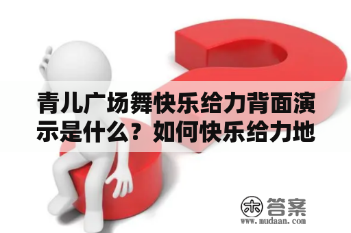 青儿广场舞快乐给力背面演示是什么？如何快乐给力地跳青儿广场舞？