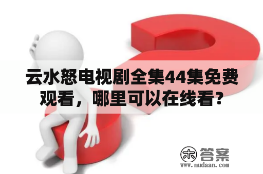 云水怒电视剧全集44集免费观看，哪里可以在线看？