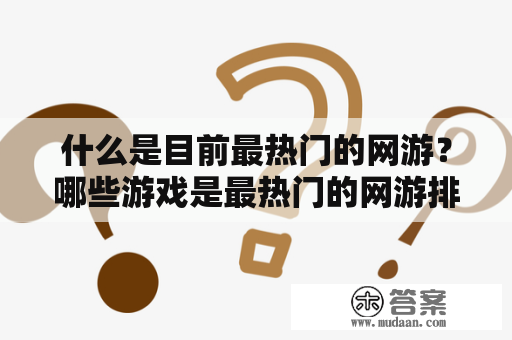 什么是目前最热门的网游？哪些游戏是最热门的网游排行榜上的常客？