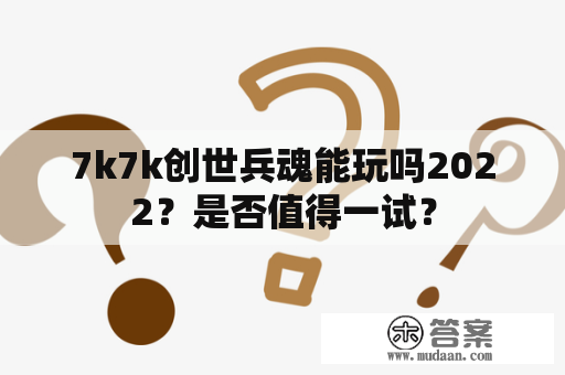 7k7k创世兵魂能玩吗2022？是否值得一试？