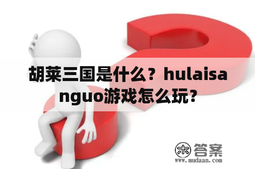 胡莱三国是什么？hulaisanguo游戏怎么玩？