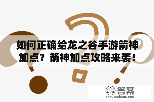 如何正确给龙之谷手游箭神加点？箭神加点攻略来袭！