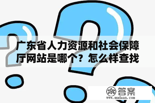 广东省人力资源和社会保障厅网站是哪个？怎么样查找和使用该网站？