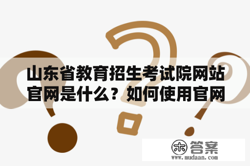 山东省教育招生考试院网站官网是什么？如何使用官网？