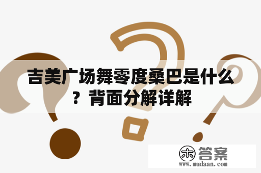 吉美广场舞零度桑巴是什么？背面分解详解