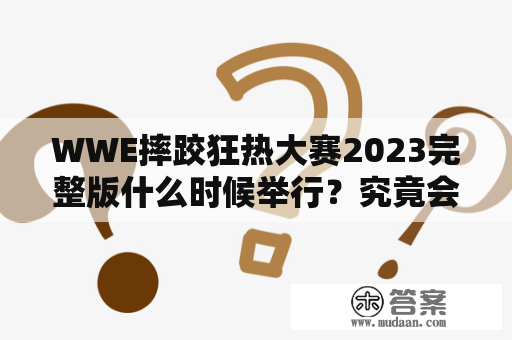 WWE摔跤狂热大赛2023完整版什么时候举行？究竟会有哪些明星选手参加？