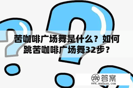 苦咖啡广场舞是什么？如何跳苦咖啡广场舞32步？