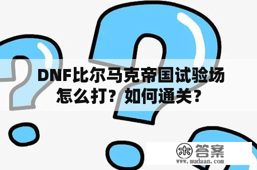  DNF比尔马克帝国试验场怎么打？如何通关？