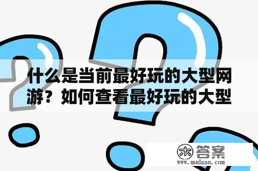 什么是当前最好玩的大型网游？如何查看最好玩的大型网游排行榜？