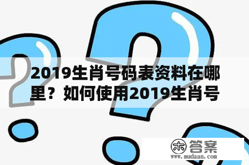 2019生肖号码表资料在哪里？如何使用2019生肖号码表？