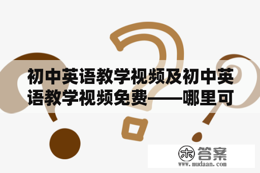 初中英语教学视频及初中英语教学视频免费——哪里可以找到高质量的初中英语教学视频？