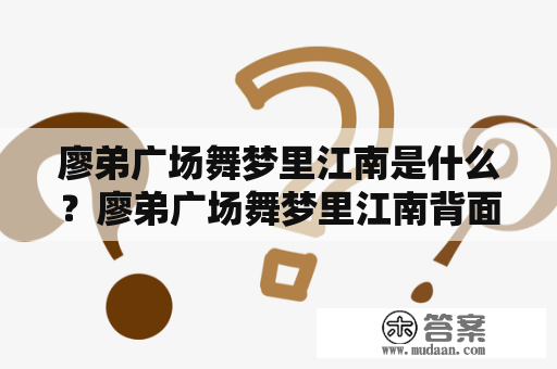 廖弟广场舞梦里江南是什么？廖弟广场舞梦里江南背面有什么特色？