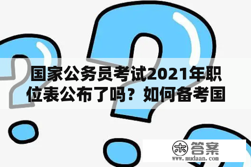 国家公务员考试2021年职位表公布了吗？如何备考国家公务员考试2021年？