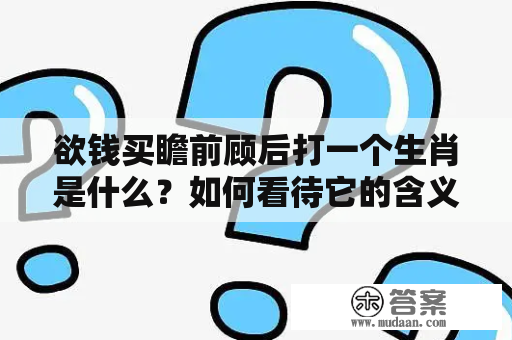 欲钱买瞻前顾后打一个生肖是什么？如何看待它的含义？