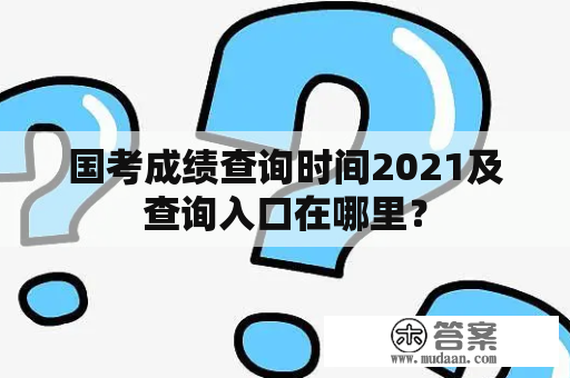 国考成绩查询时间2021及查询入口在哪里？