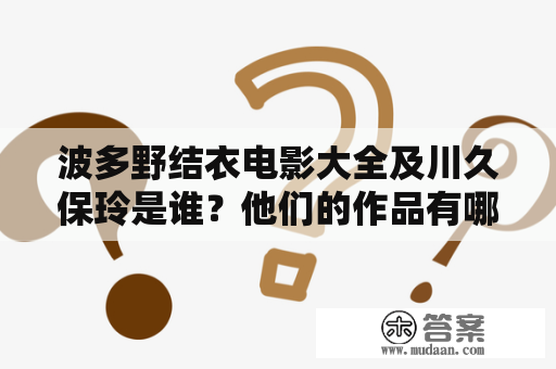 波多野结衣电影大全及川久保玲是谁？他们的作品有哪些？