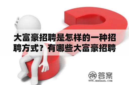 大富豪招聘是怎样的一种招聘方式？有哪些大富豪招聘信息可以了解？