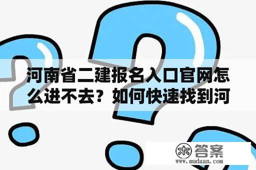 河南省二建报名入口官网怎么进不去？如何快速找到河南省二建报名入口官网？