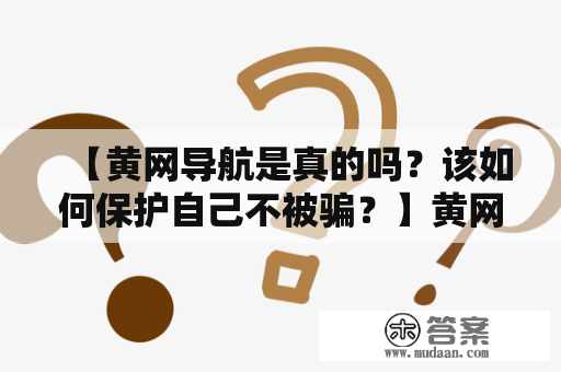 【黄网导航是真的吗？该如何保护自己不被骗？】黄网导航真假保护措施风险提示个人隐私