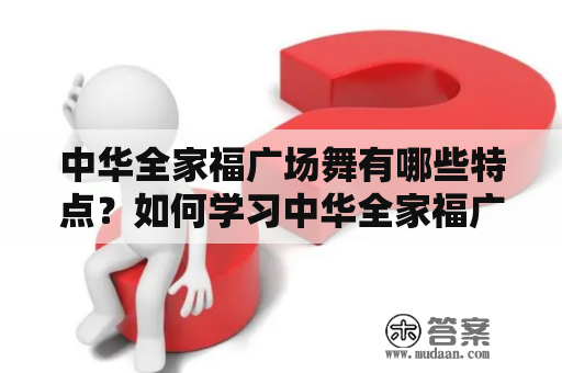 中华全家福广场舞有哪些特点？如何学习中华全家福广场舞教学视频？