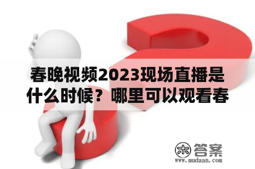 春晚视频2023现场直播是什么时候？哪里可以观看春晚视频？