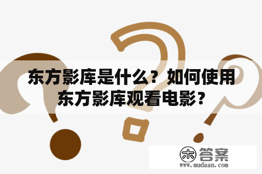 东方影库是什么？如何使用东方影库观看电影？