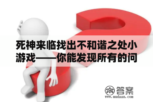 死神来临找出不和谐之处小游戏——你能发现所有的问题吗？