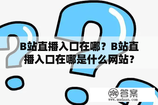 B站直播入口在哪？B站直播入口在哪是什么网站？