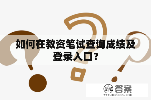 如何在教资笔试查询成绩及登录入口？