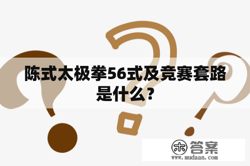 陈式太极拳56式及竞赛套路是什么？