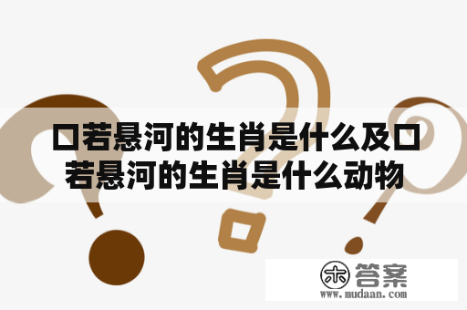 口若悬河的生肖是什么及口若悬河的生肖是什么动物