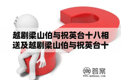 越剧梁山伯与祝英台十八相送及越剧梁山伯与祝英台十八相送唱段是什么?