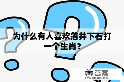 为什么有人喜欢落井下石打一个生肖？