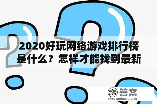 2020好玩网络游戏排行榜是什么？怎样才能找到最新最热门的网络游戏？