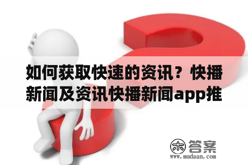 如何获取快速的资讯？快播新闻及资讯快播新闻app推荐