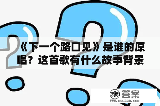  《下一个路口见》是谁的原唱？这首歌有什么故事背景？