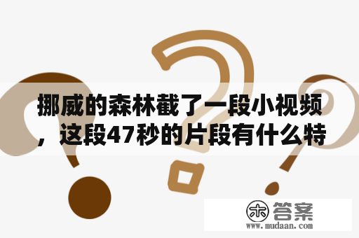 挪威的森林截了一段小视频，这段47秒的片段有什么特别之处？