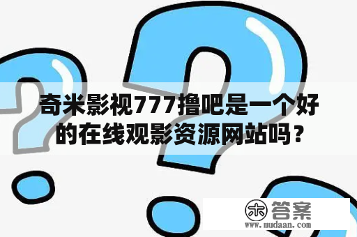 奇米影视777撸吧是一个好的在线观影资源网站吗？