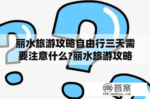 丽水旅游攻略自由行三天需要注意什么?丽水旅游攻略自由行三天费用如何统计?