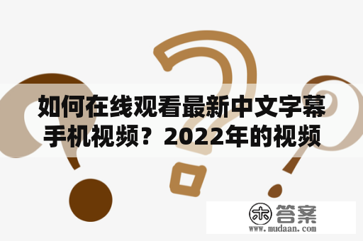 如何在线观看最新中文字幕手机视频？2022年的视频资源已经开始涌现，让我们快速掌握最新中文字幕手机视频在线观看方式！