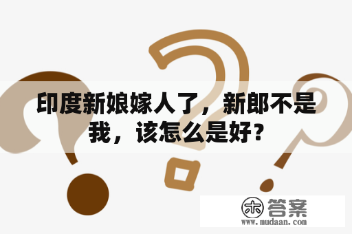 印度新娘嫁人了，新郎不是我，该怎么是好？