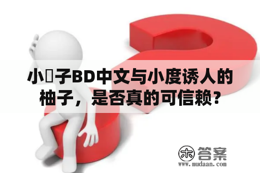 小峓子BD中文与小度诱人的柚子，是否真的可信赖？